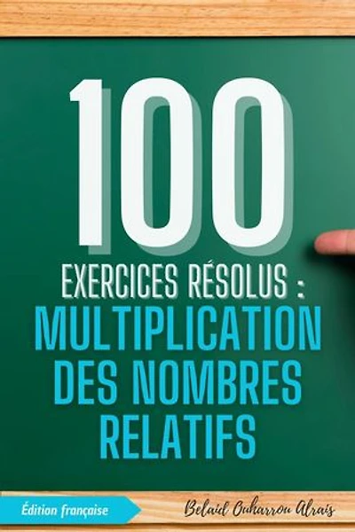 100 Exercices Résolus : Multiplication des Nombres Relatifs: 100 Exercices Résolus – Série de Pratique Mathématique, #2