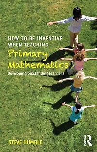 How to be Inventive When Teaching Primary Mathematics: Developing outstanding learners
