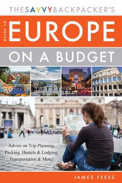 The Savvy Backpacker's Guide to Europe on a Budget: Advice Trip Planning, Packing, Hostels & Lodging, Transportation More!