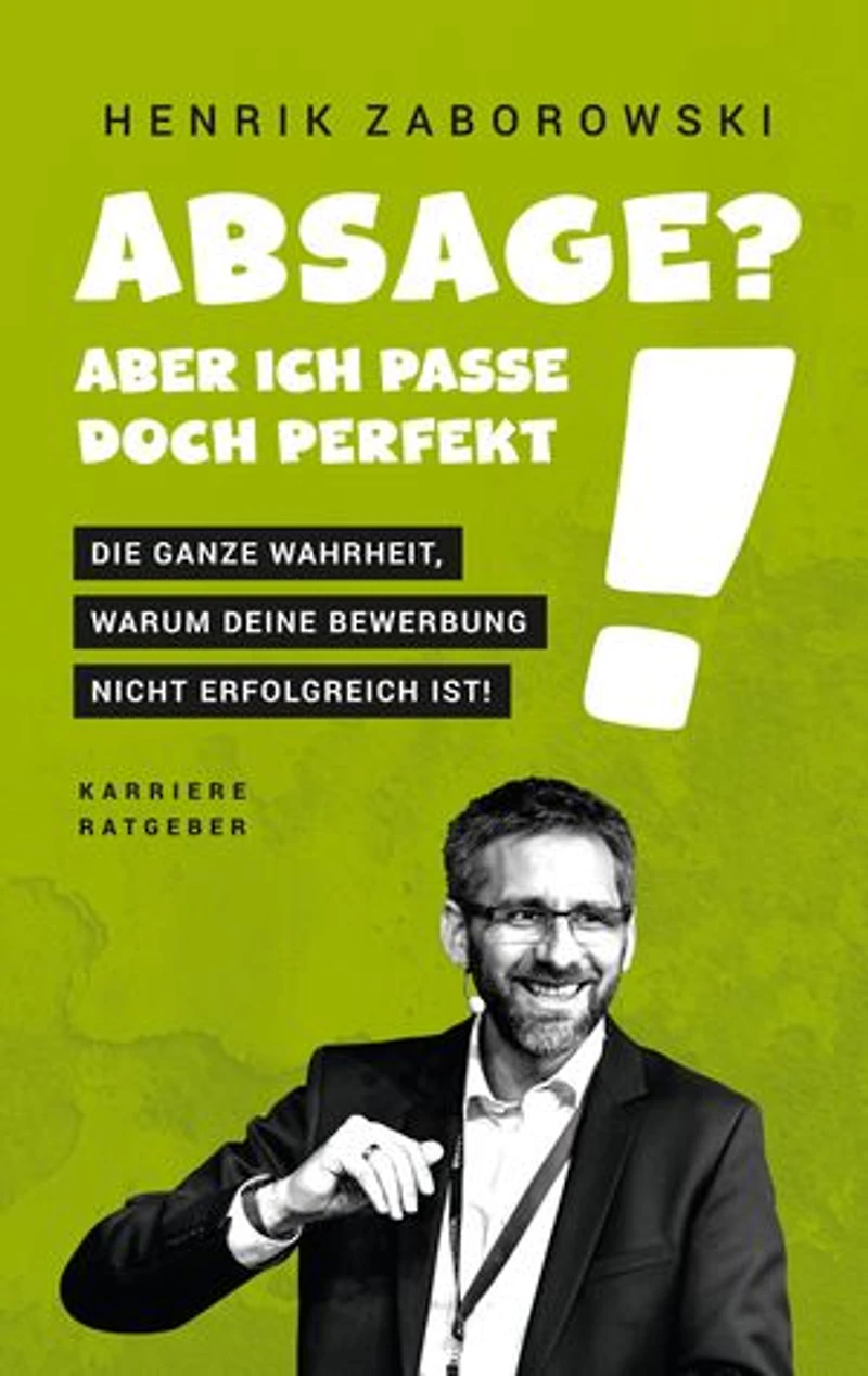 Absage? Aber ich passe doch perfekt!: Die ganze Wahrheit, warum Deine Bewerbung nicht erfolgreich ist!