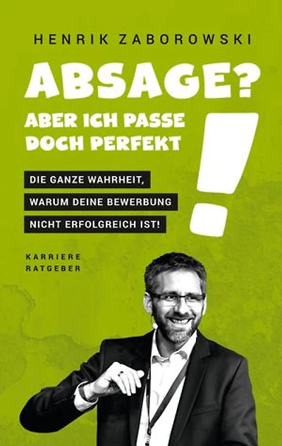 Absage? Aber ich passe doch perfekt!: Die ganze Wahrheit, warum Deine Bewerbung nicht erfolgreich ist!