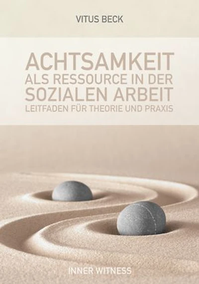 Achtsamkeit als Ressource in der Sozialen Arbeit: Leitfaden für Theorie und Praxis