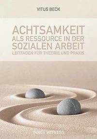 Achtsamkeit als Ressource in der Sozialen Arbeit: Leitfaden für Theorie und Praxis