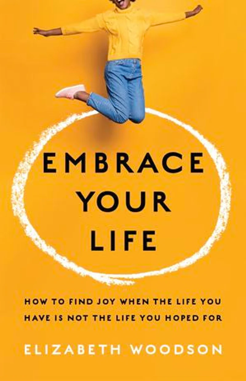 Embrace Your Life: How to Find Joy When the Life You Have is Not Hoped For