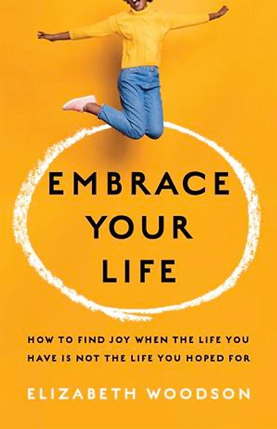 Embrace Your Life: How to Find Joy When the Life You Have is Not Hoped For