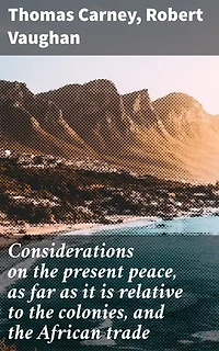 Considerations on the present peace, as far as it is relative to the colonies, and the African trade: Exploring Colonial Implications and African Trade Dynamics
