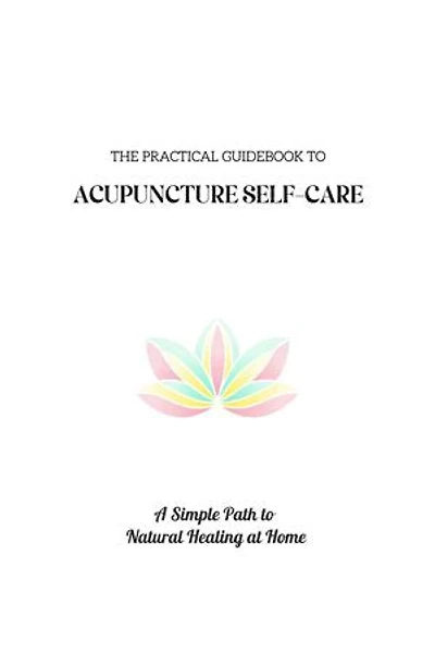 The Practical Guidebook to Acupuncture Self-care: A Simple Path to Natural Healing at Home