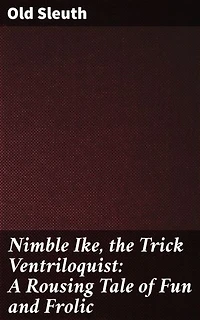 Nimble Ike, the Trick Ventriloquist: A Rousing Tale of Fun and Frolic: A Whimsical Journey Through Illusions and Mystery