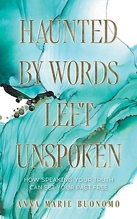 Haunted by Words Left Unspoken: How Speaking Your Truth Can Set Past Free