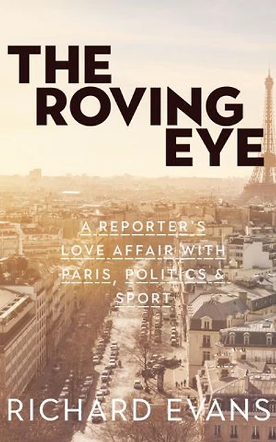 The Roving Eye: A Reporter's Love Affair with Paris, Politics & Sport