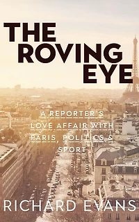 The Roving Eye: A Reporter's Love Affair with Paris, Politics & Sport