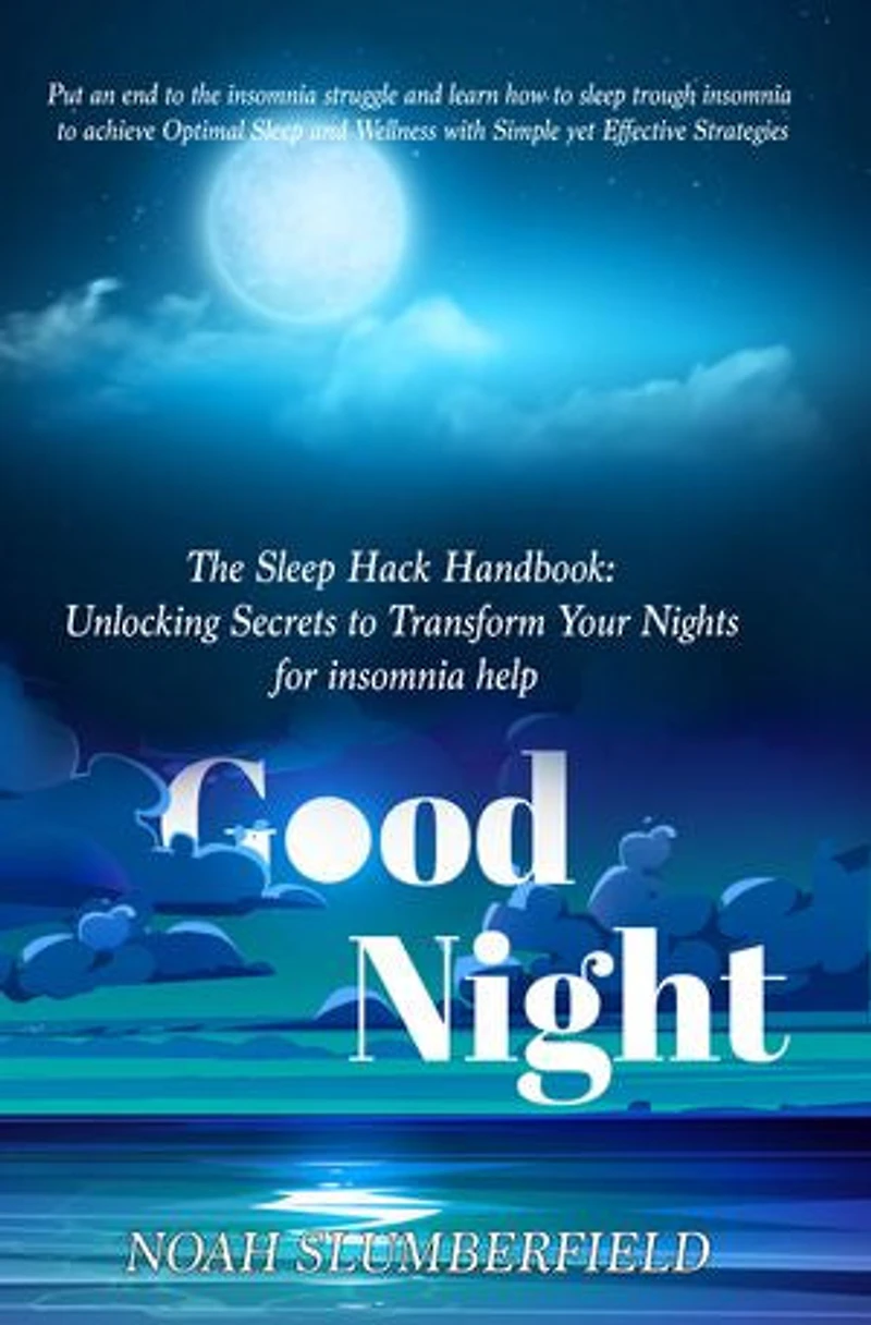 The Sleep Hack Handbook: Unlocking Secrets to Transform Your Nights for insomnia help: Put an end to the insomnia struggle and learn how to sleep trough insomnia to achieve Optimal Sleep and Wellness with Simple yet Effective Strategies
