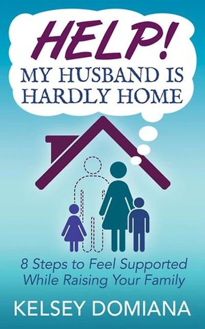 Help! My Husband Is Hardly Home: 8 Steps To Feel Supported While Raising Your Family