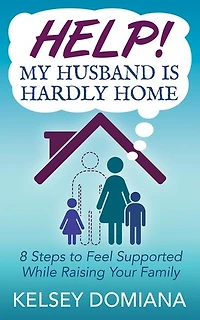 Help! My Husband Is Hardly Home: 8 Steps To Feel Supported While Raising Your Family