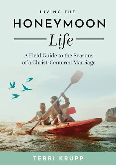 Living the Honeymoon Life: A Field Guide to the Seasons of a Christ-Centered Marriage