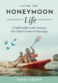 Living the Honeymoon Life: A Field Guide to the Seasons of a Christ-Centered Marriage
