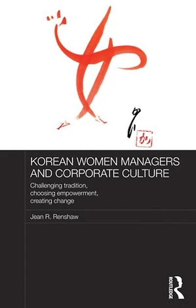 Korean Women Managers and Corporate Culture: Challenging Tradition, Choosing Empowerment, Creating Change