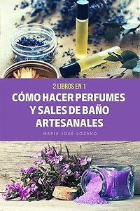 2 libros en 1: Cómo hacer perfumes y sales de baño artesanales