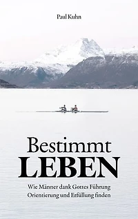 Bestimmt LEBEN: Wie Männer dank Gottes Führung Orientierung und Erfüllung finden