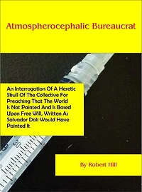 Atmospherocephalic Bureaucrat (An Interrogation Of A Heretic Skull Of The Collective For Preaching That The World Is Not Already Painted And Is Based Upon Free Will, Written As Salvador Dali Would Have Painted It)
