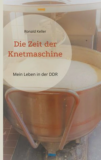 Die Zeit der Knetmaschine: Mein Leben in der DDR