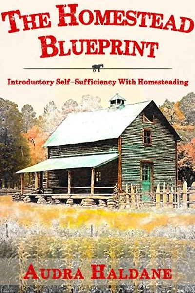 The Homestead Blueprint: Introductory Self-Sufficiency With Homesteading