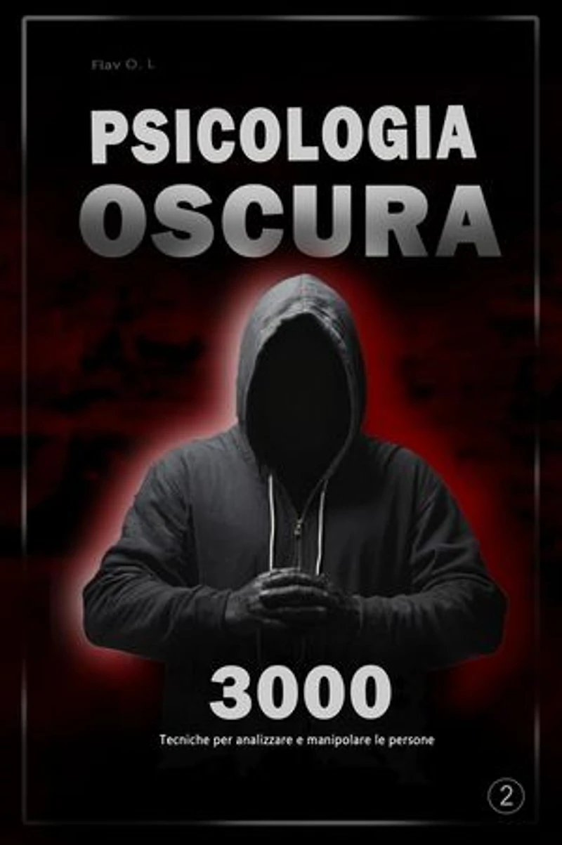 Psicologia oscura: 3000 tecniche per analizzare e manipolare le persone 2 - Padroneggia la psicologia oscura: tecniche di manipolazione, persuasione, linguaggio del corpo e seduzione