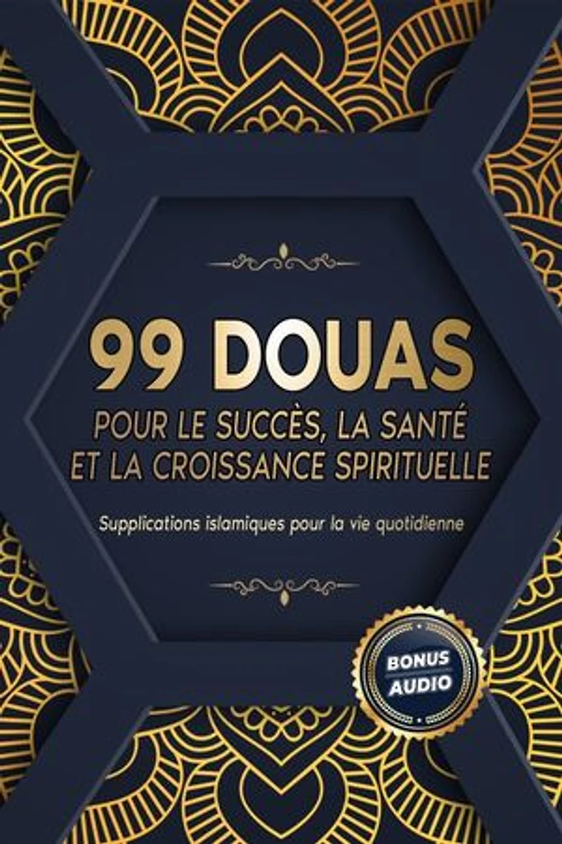 99 DOUAS POUR LE SUCCÈS, LA SANTÉ ET LA CROISSANCE SPIRITUELLE: Supplications islamiques pour la vie quotidienne