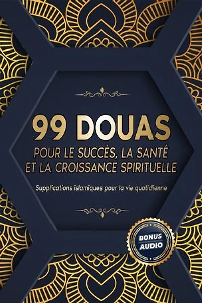 99 DOUAS POUR LE SUCCÈS, LA SANTÉ ET LA CROISSANCE SPIRITUELLE: Supplications islamiques pour la vie quotidienne