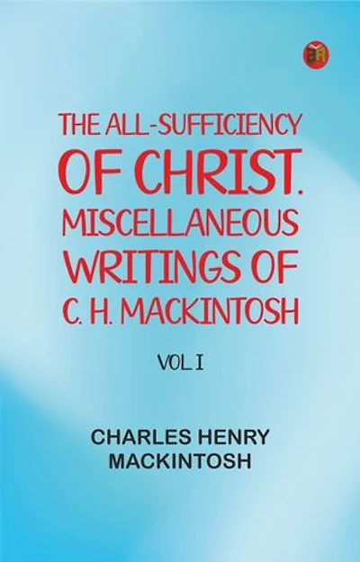 The All-Sufficiency of Christ. Miscellaneous Writings of C. H. Mackintosh, vol. I