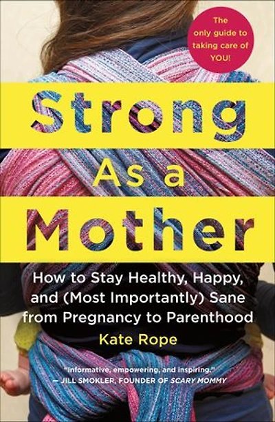 Strong As a Mother: How to Stay Healthy, Happy, and (Most Importantly) Sane from Pregnancy Parenthood: The Only Guide Taking Care of YOU!