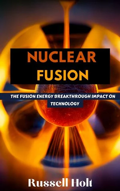 Nuclear Fusion: The Fusion Energy Breakthrough Impact On Technology