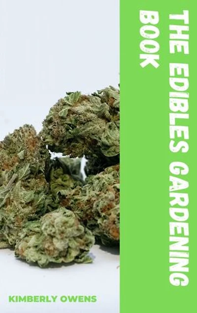 THE EDIBLES GARDENING BOOK: A SIMPLE GUIDE ON HOW TO IDENTIFY, HARVEST, AND EXTRACT CANNABIS EDIBLES FOR PROS AND BEGINNERS ALIKE
