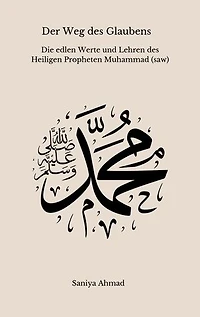 Der Weg des Glaubens: Die edlen Werte und Lehren des Heiligen Propheten Muhammad (s.a.w)