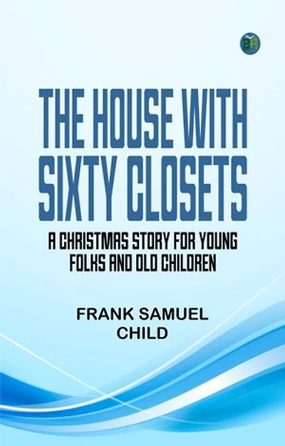 The House With Sixty Closets: A Christmas Story for Young Folks and Old Children