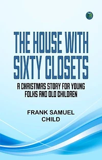 The House With Sixty Closets: A Christmas Story for Young Folks and Old Children