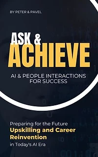 Ask and Achieve - AI & People Interactions for Success: Unlocking Your Potential for Success in a Rapidly Changing World