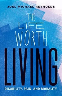 The Life Worth Living: Disability, Pain, and Morality
