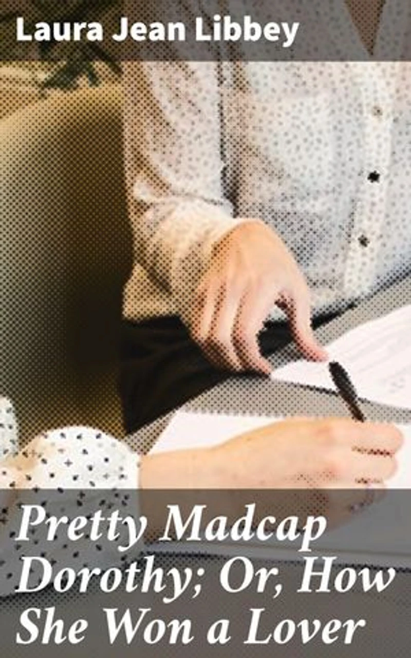 Pretty Madcap Dorothy; Or, How She Won a Lover: A Spirited Tale of Love, Mystery, and Society in Victorian New York City