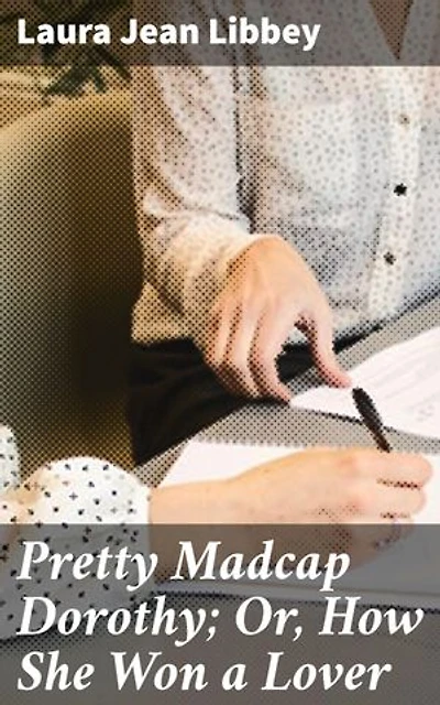 Pretty Madcap Dorothy; Or, How She Won a Lover: A Spirited Tale of Love, Mystery, and Society in Victorian New York City