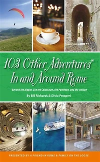 103 Other Adventures and Around Rome: Beyond the Biggies like Colosseum, Pantheon, Vatican