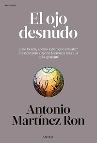 El ojo desnudo: Si no lo ven, ¿cómo saben que está ahí? El fascinante viaje de la ciencia más allá de lo aparente