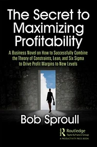 The Secret to Maximizing Profitability: A Business Novel on How to Successfully Combine The Theory of Constraints, Lean, and Six Sigma to Drive Profit Margins to New Levels