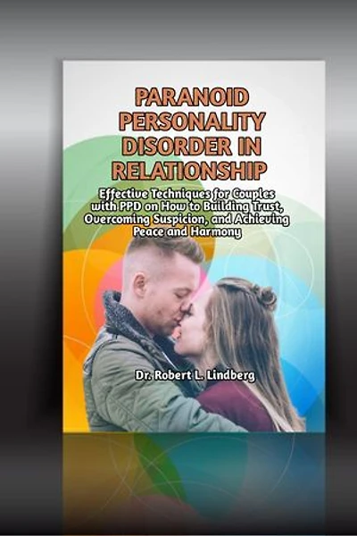 Paranoid Personality Disorder in Relationship: Effective Techniques for Couples with PPD on How to Building Trust, Overcoming Suspicion, and Achieving Peace and Harmony