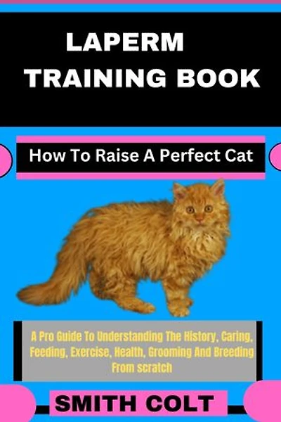 LAPERM TRAINING BOOK How To Raise A Perfect Cat: A Pro Guide To Understanding The History, Caring, Feeding, Exercise, Health, Grooming And Breeding From scratch