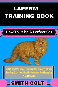 LAPERM TRAINING BOOK How To Raise A Perfect Cat: A Pro Guide To Understanding The History, Caring, Feeding, Exercise, Health, Grooming And Breeding From scratch