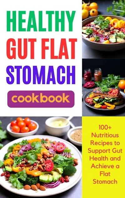 Healthy Gut Flat Stomach Cookbook: 100+ Nutritious Recipes to Support Gut Health and Achieve a Flat Stomach