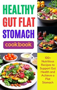 Healthy Gut Flat Stomach Cookbook: 100+ Nutritious Recipes to Support Gut Health and Achieve a Flat Stomach