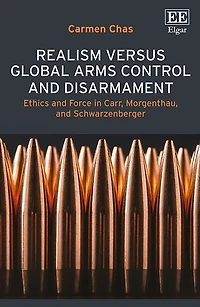 Realism versus Global Arms Control and Disarmament: Ethics and Force in Carr, Morgenthau, and Schwarzenberger