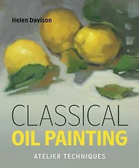 Classical Oil Painting: Atelier Techniques